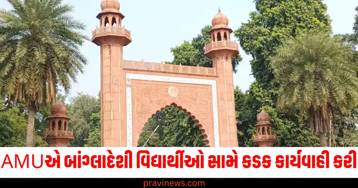 AMU ,(Aligarh Muslim University), બાંગ્લાદેશી વિદ્યાર્થીઓ, (Bangladeshi students), કડક કાર્યવાહી ,(Strict action), વિવાદાસ્પદ પોસ્ટ, (Controversial post),