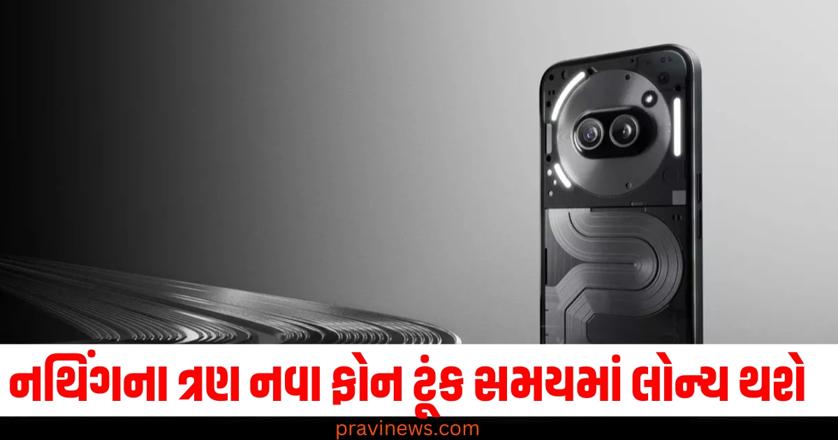 નથિંગ (Nothing), ત્રણ નવા ફોન (Three new phones), ટૂંક સમયમાં (Soon), લોન્ચ (Launch), ઝૂમ કેમેરા (Zoom camera),