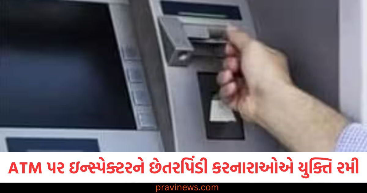 ATM પર ઇન્સ્પેક્ટર સાથે છેતરપિંડી કરી 51,000 રૂપિયા ચોરી, યુક્તિથી ATM પર ઇન્સ્પેક્ટરને ગમાવવા પછી 51,000 રૂપિયા કાઢી લીધા, ATM કાર્ડ ફસાવીને ઇન્સ્પેક્ટરને છેતરવી અને 51,000 રૂપિયા કાઢી લેવી, ATM મશીન પર ઈન્સ્પેક્ટરને છેતરપિંડી કરનારાઓએ 51,000 રૂપિયા ચોરી, ATM પર છેતરપિંડી કરતી વખતે કાર્ડ ફસાવીને 51,000 રૂપિયા કાઢી લેવી,