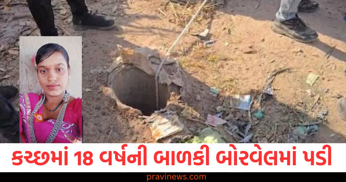 કચ્છ, (Kutch), 18 વર્ષની બાળકી, (18-year-old girl), 540, ફૂટ ઊંડા, (540 feet deep), બોરવેલ, (Borewell), પડી, (Fell),