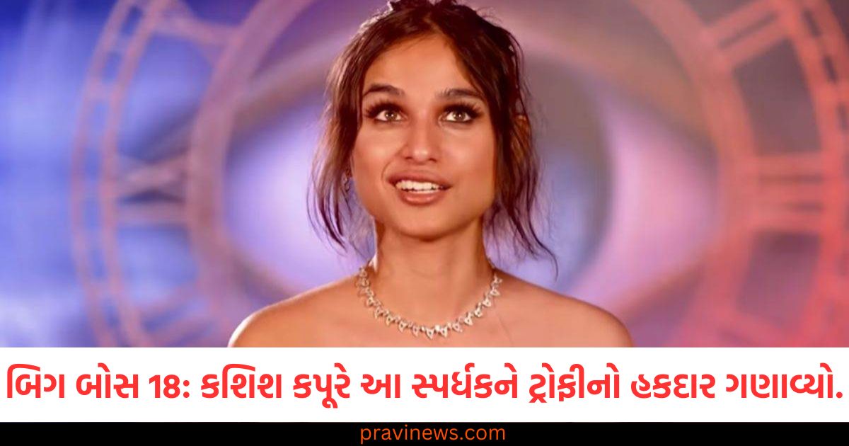 બિગ બોસ, 18, (Bigg Boss 18), કશિશ કપૂર, (Kashish Kapoor), ક્યૂટ, (Cute), સ્પર્ધક ,(Contestant), ટ્રોફીનો, હકદાર, (Deserving of the Trophy), માલિક, (Owner),