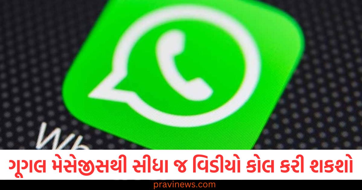 ગૂગલ મેસેજીસથી સીધા જ WhatsApp વિડીયો કોલ કરી શકશો, ટેસ્ટિંગ શરૂ થઈ ગયું છે, ગૂગલ મેસેજીસમાં WhatsApp વિડીયો કોલ કરવાનો નવો ફિચર, હવે સીધો કનેકશન, ગૂગલ મેસેજીસ અને WhatsApp વિડીયો કોલિંગની નવી સુવિધા: ટેસ્ટિંગ શરૂ, WhatsApp વિડીયો કોલ્સ હવે ગૂગલ મેસેજીસથી સીધા કરી શકશો, નવાં ફીચર્સ, WhatsApp વિડીયો કોલ ગૂગલ મેસેજીસથી સીધા કરવાના ટેસ્ટિંગની શરૂઆત,